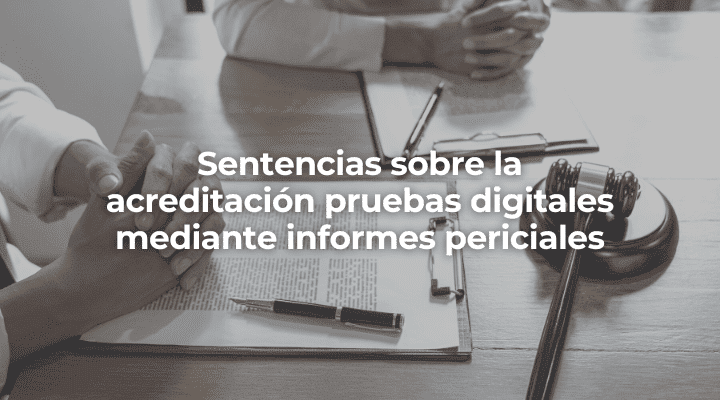 Sentencias sobre la acreditación pruebas digitales mediante informes periciales en Almeria